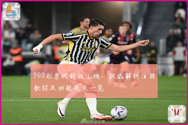 500彩票网新版上线，权威解析注册教程及功能亮点一览