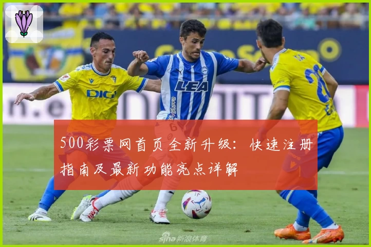 500彩票网首页全新升级：快速注册指南及最新功能亮点详解
