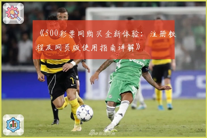 《500彩票网购买全新体验：注册教程及网页版使用指南详解》