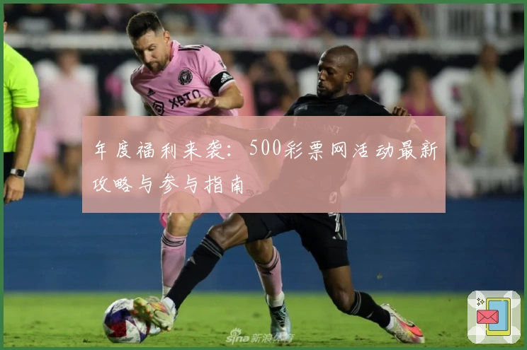 年度福利来袭：500彩票网活动最新攻略与参与指南