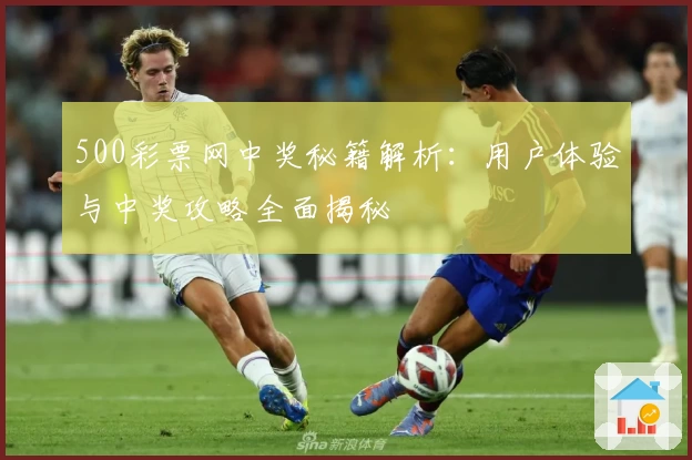 500彩票网中奖秘籍解析：用户体验与中奖攻略全面揭秘