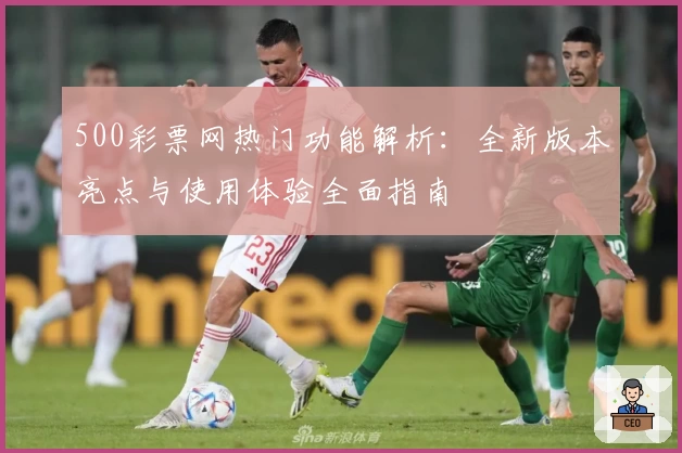 500彩票网热门功能解析：全新版本亮点与使用体验全面指南