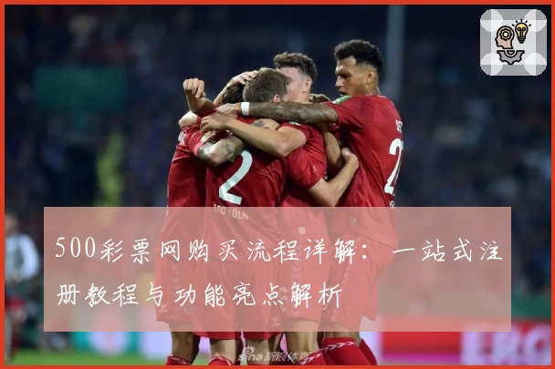 500彩票网购买流程详解：一站式注册教程与功能亮点解析