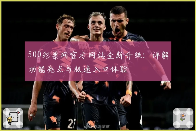 500彩票网官方网站全新升级：详解功能亮点与极速入口体验