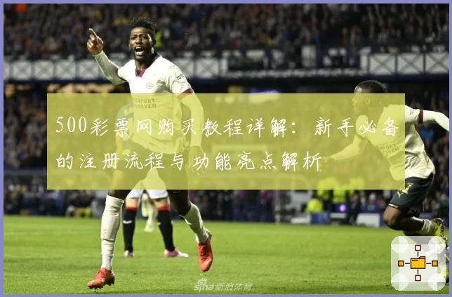 500彩票网购买教程详解：新手必备的注册流程与功能亮点解析