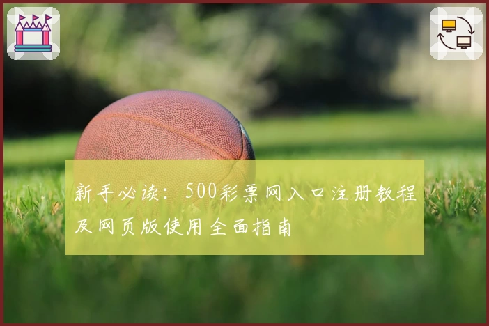 新手必读：500彩票网入口注册教程及网页版使用全面指南