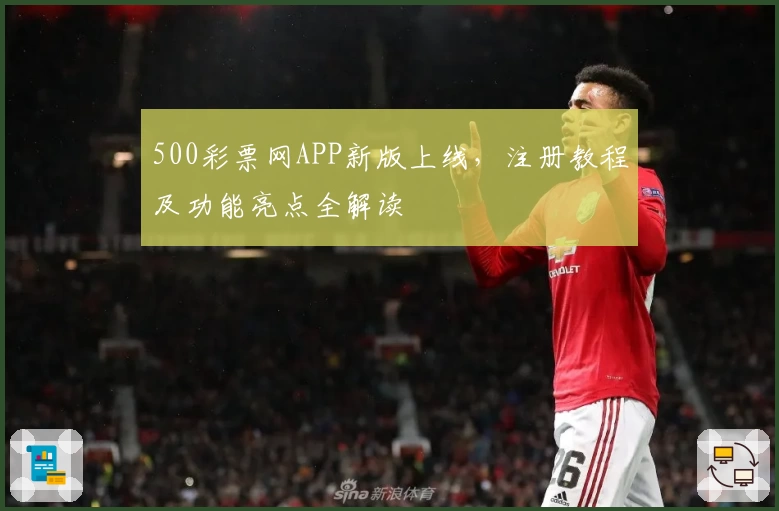 500彩票网APP新版上线，注册教程及功能亮点全解读