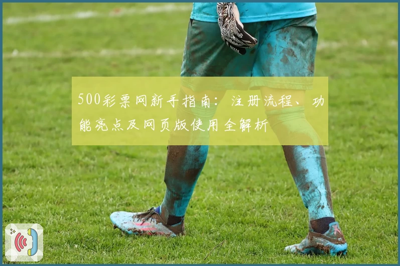 500彩票网新手指南：注册流程、功能亮点及网页版使用全解析
