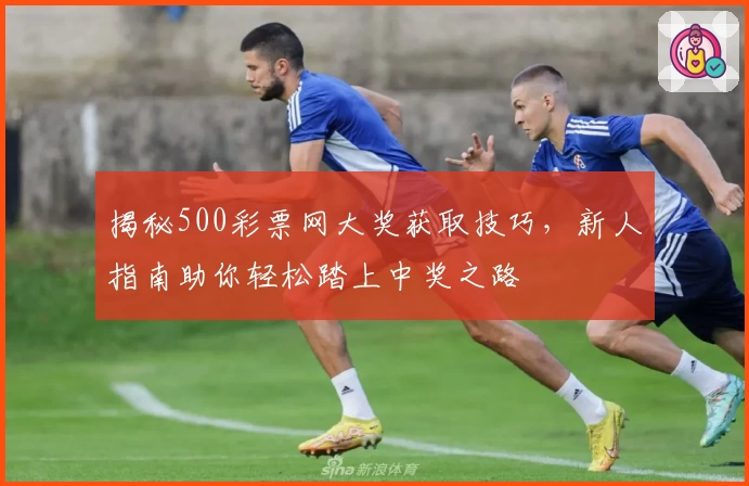 揭秘500彩票网大奖获取技巧，新人指南助你轻松踏上中奖之路