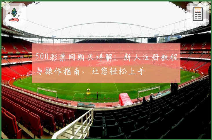 500彩票网购买详解：新人注册教程与操作指南，让您轻松上手