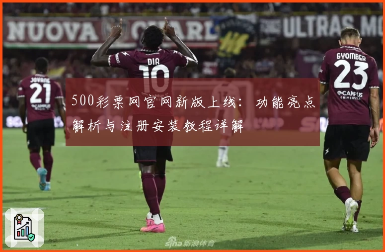 500彩票网官网新版上线:功能亮点解析与注册安装教程详解