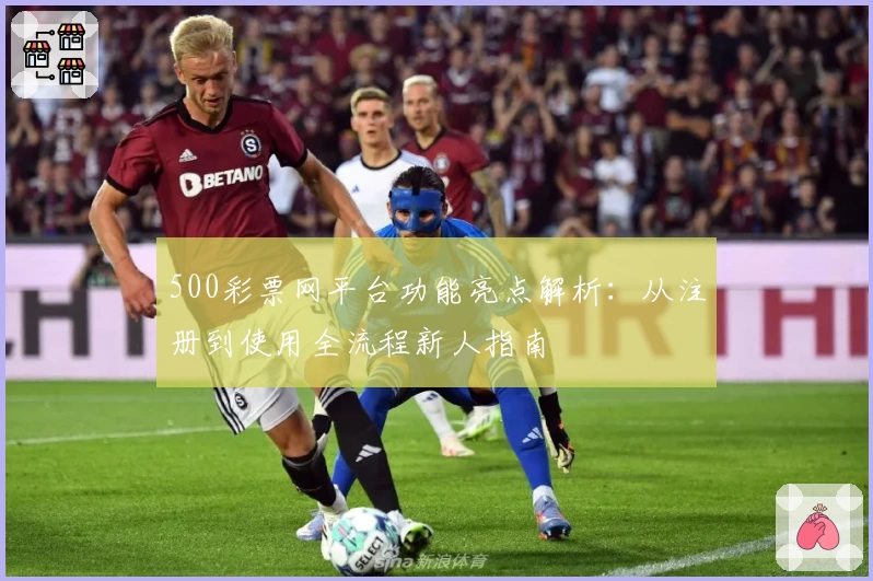 500彩票网平台功能亮点解析：从注册到使用全流程新人指南