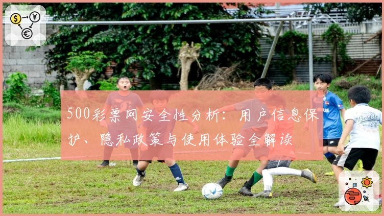500彩票网安全性分析：用户信息保护、隐私政策与使用体验全解读