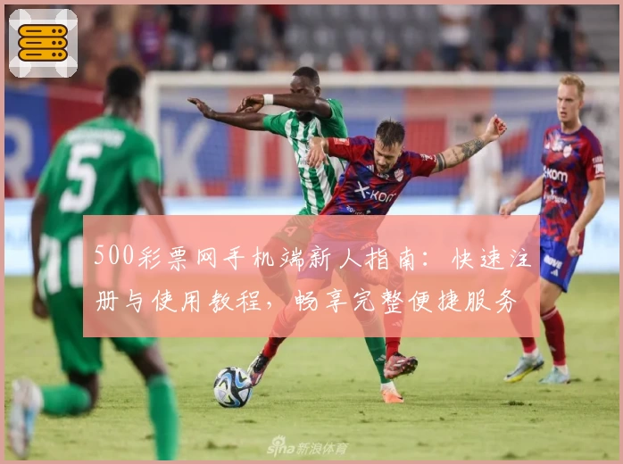 500彩票网手机端新人指南：快速注册与使用教程，畅享完整便捷服务