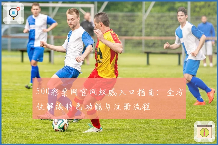 500彩票网官网权威入口指南：全方位解读特色功能与注册流程