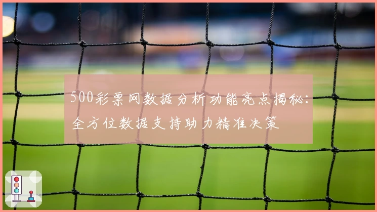 500彩票网数据分析功能亮点揭秘：全方位数据支持助力精准决策