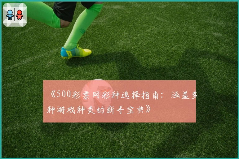 《500彩票网彩种选择指南：涵盖多种游戏种类的新手宝典》