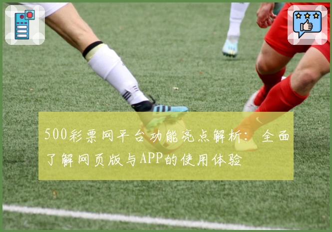 500彩票网平台功能亮点解析：全面了解网页版与APP的使用体验