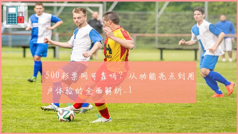 500彩票网可靠吗？从功能亮点到用户体验的全面解析_1