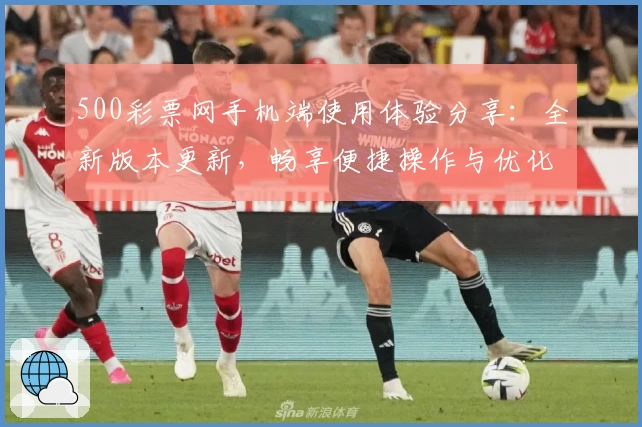500彩票网手机端使用体验分享：全新版本更新，畅享便捷操作与优化服务