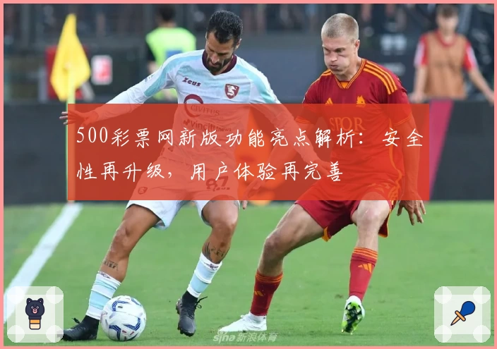500彩票网新版功能亮点解析：安全性再升级，用户体验再完善