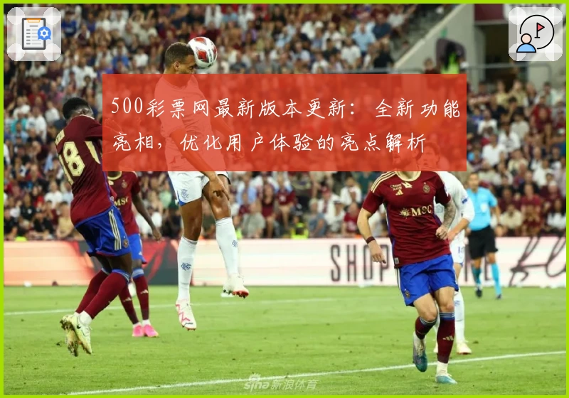 500彩票网最新版本更新：全新功能亮相，优化用户体验的亮点解析