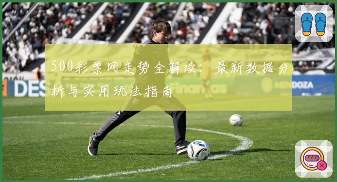 500彩票网走势全解读：最新数据分析与实用玩法指南