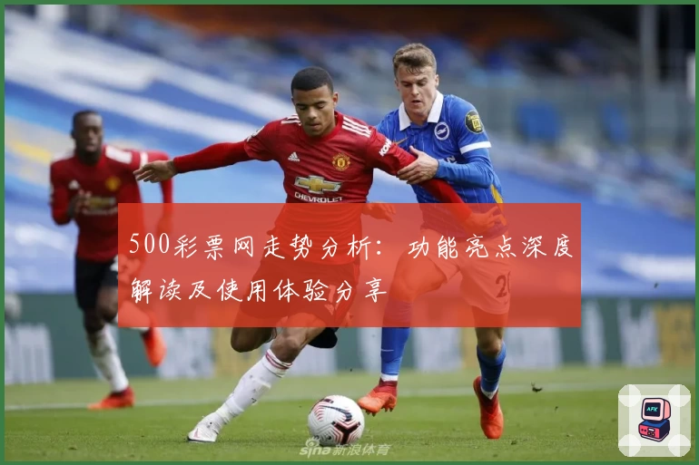500彩票网走势分析：功能亮点深度解读及使用体验分享