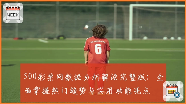 500彩票网数据分析解读完整版:全面掌握热门趋势与实用功能亮点
