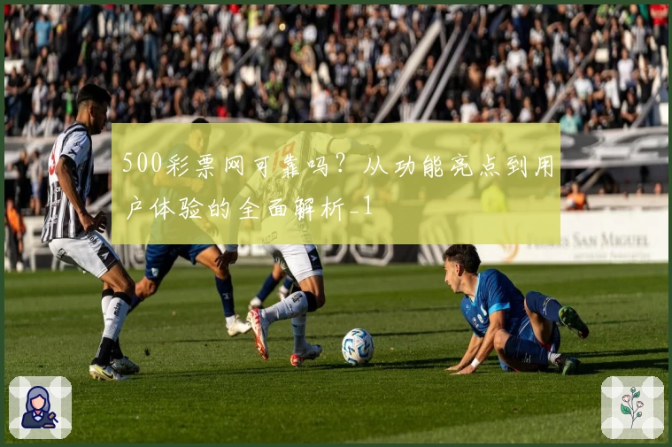 500彩票网可靠吗？从功能亮点到用户体验的全面解析_1